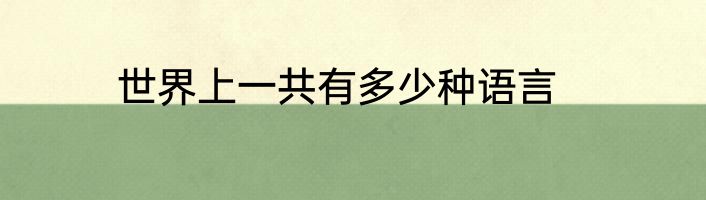 世界上一共有多少种语言