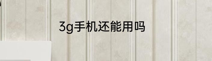 3g手机还能用吗