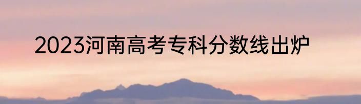 2023河南高考专科分数线出炉