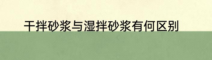 干拌砂浆与湿拌砂浆有何区别