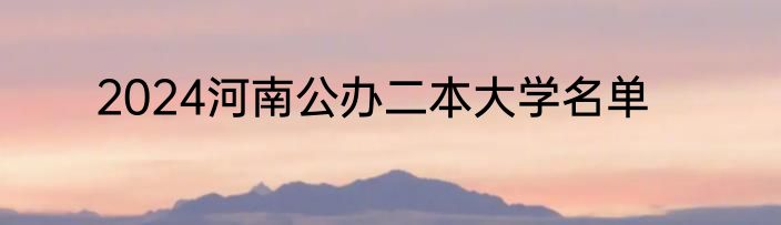 2024河南公办二本大学名单