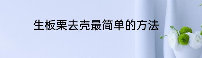 生板栗去壳最简单的方法