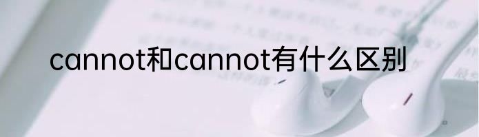 cannot和cannot有什么区别