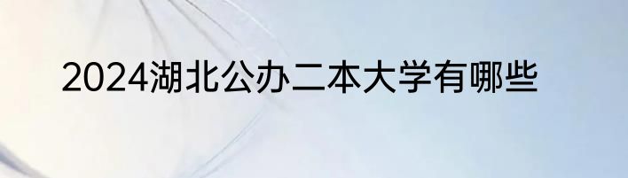 2024湖北公办二本大学有哪些