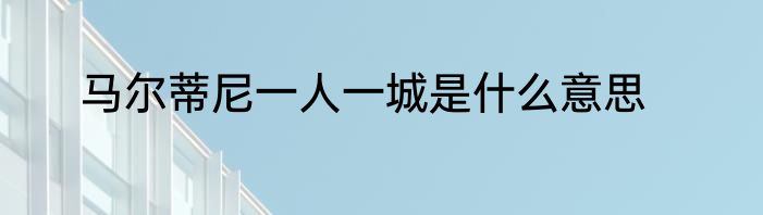 马尔蒂尼一人一城是什么意思