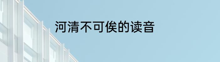 河清不可俟的读音