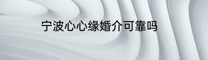 宁波心心缘婚介可靠吗