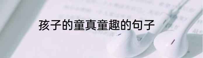 孩子的童真童趣的句子