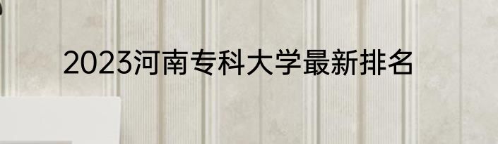 2023河南专科大学最新排名