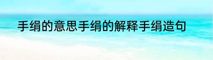 手绢的意思手绢的解释手绢造句