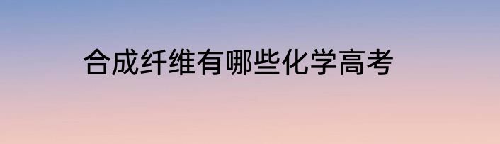 合成纤维有哪些化学高考