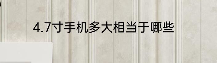 4.7寸手机多大相当于哪些