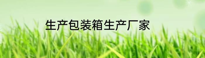 生产包装箱生产厂家
