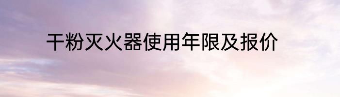 干粉灭火器使用年限及报价