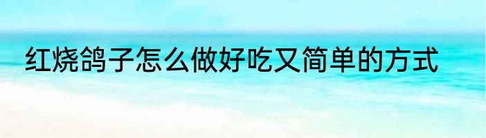 红烧鸽子怎么做好吃又简单的方式