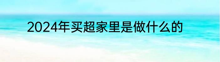 2024年买超家里是做什么的