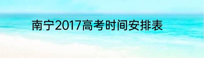 南宁2017高考时间安排表