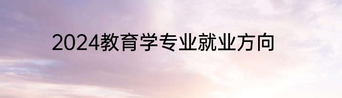 2024教育学专业就业方向