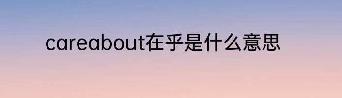 careabout在乎是什么意思