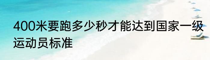 400米要跑多少秒才能达到国家一级运动员标准