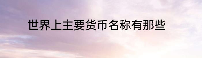 世界上主要货币名称有那些