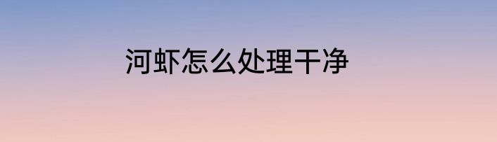 河虾怎么处理干净