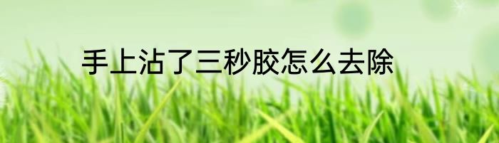 手上沾了三秒胶怎么去除