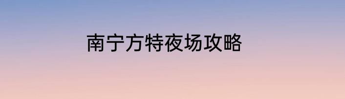 南宁方特夜场攻略