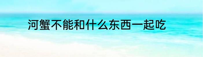 河蟹不能和什么东西一起吃