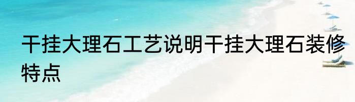 干挂大理石工艺说明干挂大理石装修特点
