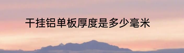 干挂铝单板厚度是多少毫米