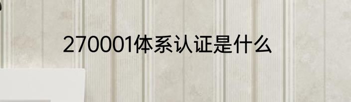 270001体系认证是什么