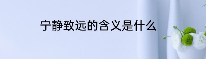 宁静致远的含义是什么