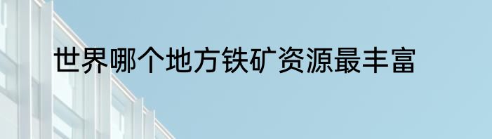 世界哪个地方铁矿资源最丰富