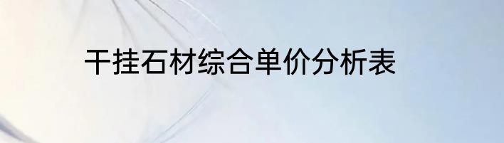干挂石材综合单价分析表