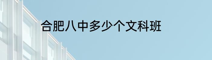 合肥八中多少个文科班