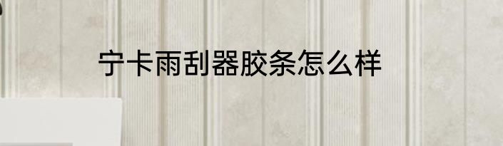 宁卡雨刮器胶条怎么样