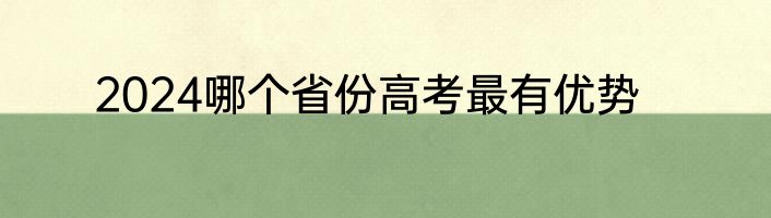2024哪个省份高考最有优势