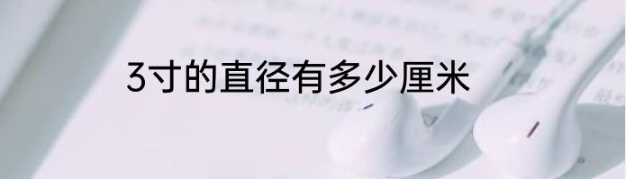 3寸的直径有多少厘米