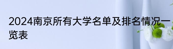 2024南京所有大学名单及排名情况一览表