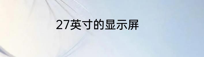 27英寸的显示屏