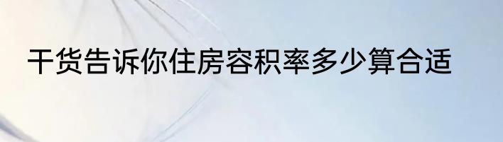 干货告诉你住房容积率多少算合适