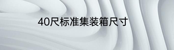 40尺标准集装箱尺寸