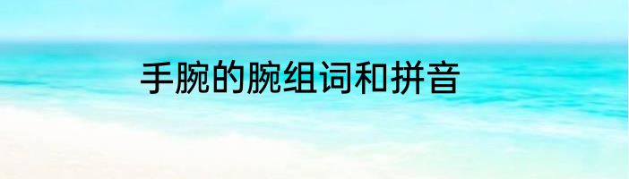 手腕的腕组词和拼音