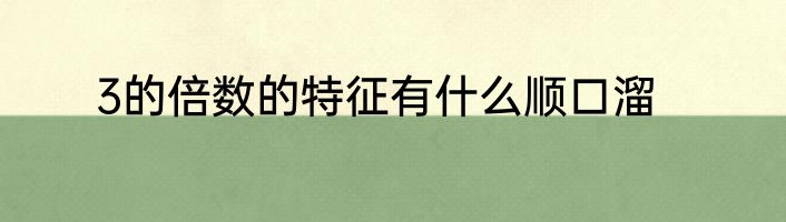 3的倍数的特征有什么顺口溜