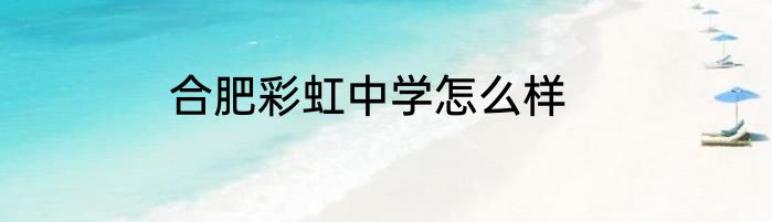 合肥彩虹中学怎么样