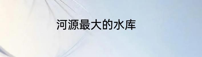 河源最大的水库