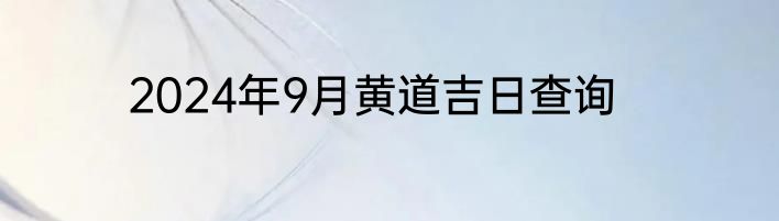 2024年9月黄道吉日查询