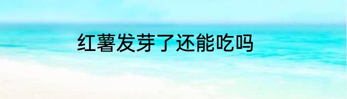 红薯发芽了还能吃吗