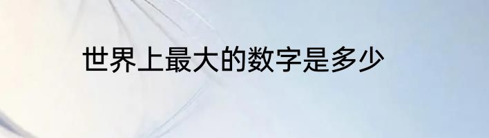 世界上最大的数字是多少